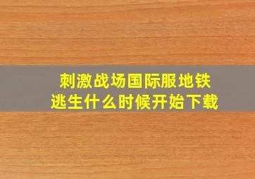 刺激战场国际服地铁逃生什么时候开始下载