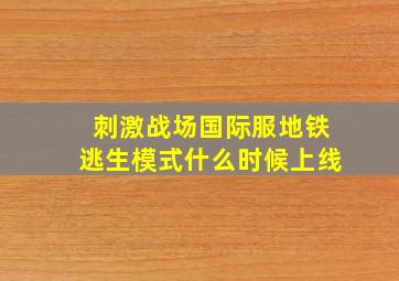 刺激战场国际服地铁逃生模式什么时候上线