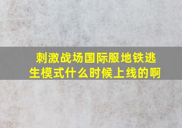 刺激战场国际服地铁逃生模式什么时候上线的啊