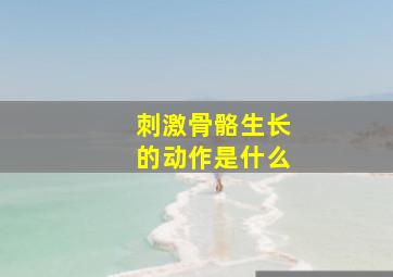 刺激骨骼生长的动作是什么