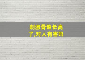 刺激骨骼长高了,对人有害吗