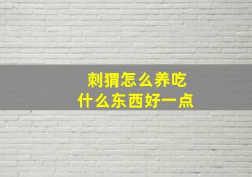 刺猬怎么养吃什么东西好一点