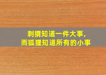 刺猬知道一件大事,而狐狸知道所有的小事