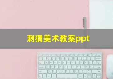 刺猬美术教案ppt