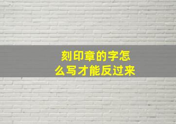 刻印章的字怎么写才能反过来