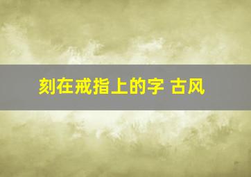 刻在戒指上的字 古风