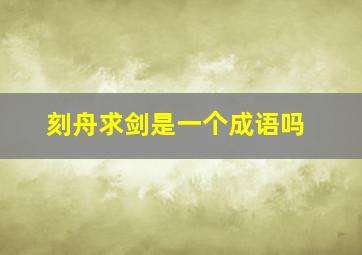 刻舟求剑是一个成语吗