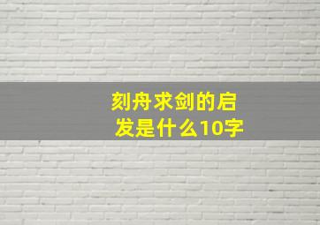 刻舟求剑的启发是什么10字