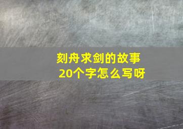 刻舟求剑的故事20个字怎么写呀