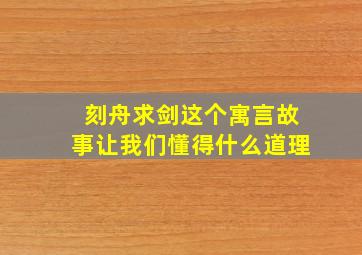 刻舟求剑这个寓言故事让我们懂得什么道理