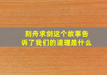 刻舟求剑这个故事告诉了我们的道理是什么