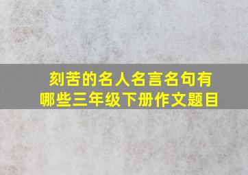 刻苦的名人名言名句有哪些三年级下册作文题目