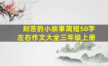 刻苦的小故事简短50字左右作文大全三年级上册