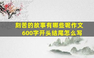 刻苦的故事有哪些呢作文600字开头结尾怎么写