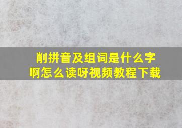 削拼音及组词是什么字啊怎么读呀视频教程下载