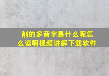 削的多音字是什么呢怎么读啊视频讲解下载软件