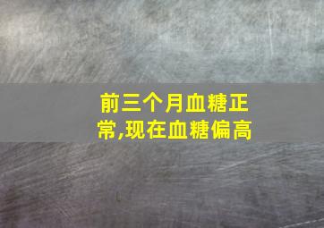 前三个月血糖正常,现在血糖偏高