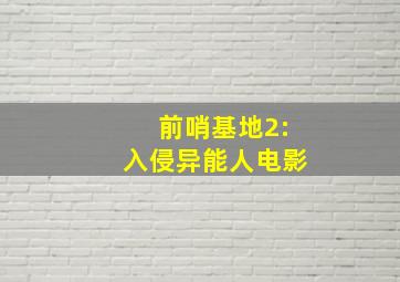 前哨基地2:入侵异能人电影