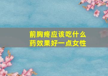 前胸疼应该吃什么药效果好一点女性