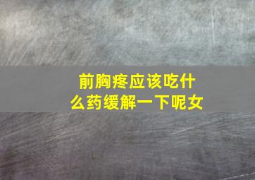 前胸疼应该吃什么药缓解一下呢女