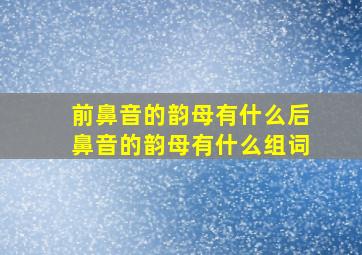 前鼻音的韵母有什么后鼻音的韵母有什么组词