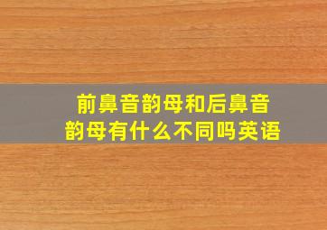 前鼻音韵母和后鼻音韵母有什么不同吗英语