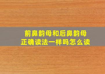 前鼻韵母和后鼻韵母正确读法一样吗怎么读