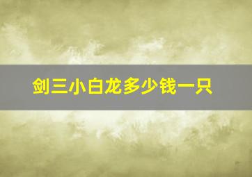 剑三小白龙多少钱一只