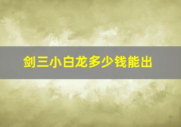 剑三小白龙多少钱能出