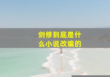 剑修到底是什么小说改编的