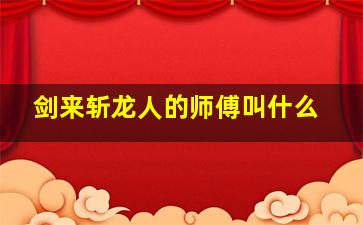 剑来斩龙人的师傅叫什么