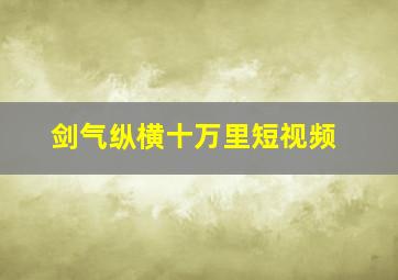 剑气纵横十万里短视频