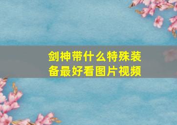 剑神带什么特殊装备最好看图片视频