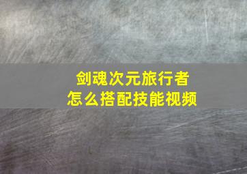 剑魂次元旅行者怎么搭配技能视频