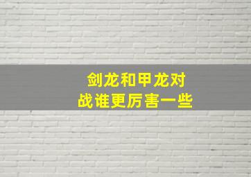 剑龙和甲龙对战谁更厉害一些