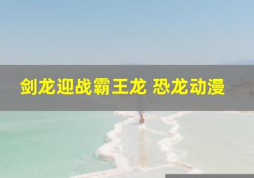 剑龙迎战霸王龙 恐龙动漫