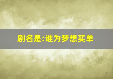 剧名是:谁为梦想买单