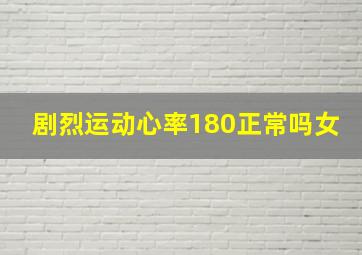 剧烈运动心率180正常吗女