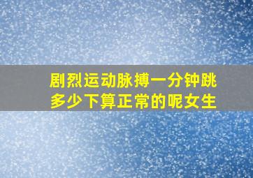 剧烈运动脉搏一分钟跳多少下算正常的呢女生