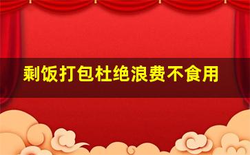 剩饭打包杜绝浪费不食用