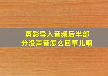 剪影导入音频后半部分没声音怎么回事儿啊