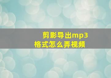 剪影导出mp3格式怎么弄视频