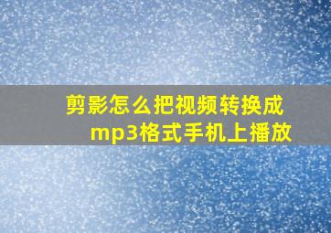 剪影怎么把视频转换成mp3格式手机上播放