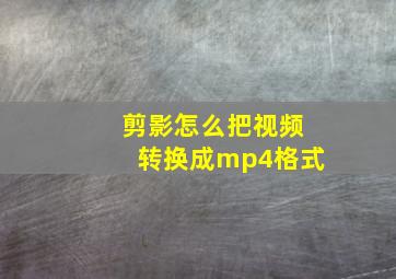 剪影怎么把视频转换成mp4格式