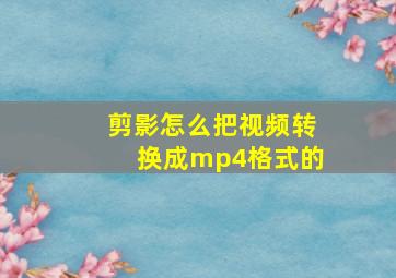 剪影怎么把视频转换成mp4格式的