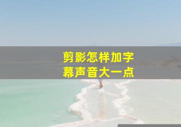 剪影怎样加字幕声音大一点