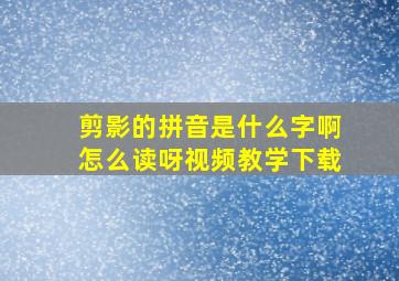 剪影的拼音是什么字啊怎么读呀视频教学下载