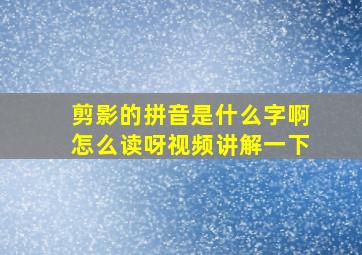 剪影的拼音是什么字啊怎么读呀视频讲解一下