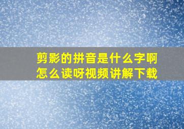 剪影的拼音是什么字啊怎么读呀视频讲解下载