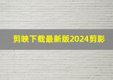 剪映下载最新版2024剪影